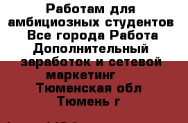 Работам для амбициозных студентов. - Все города Работа » Дополнительный заработок и сетевой маркетинг   . Тюменская обл.,Тюмень г.